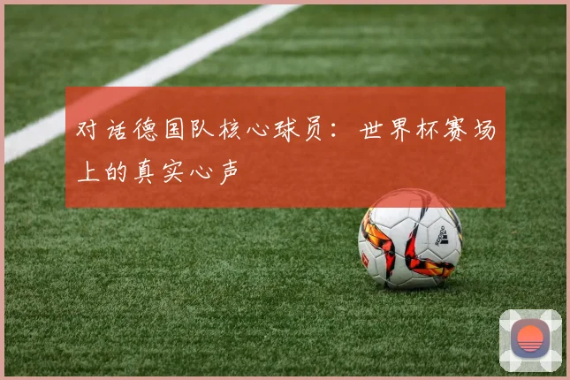 对话德国队核心球员：世界杯赛场上的真实心声
