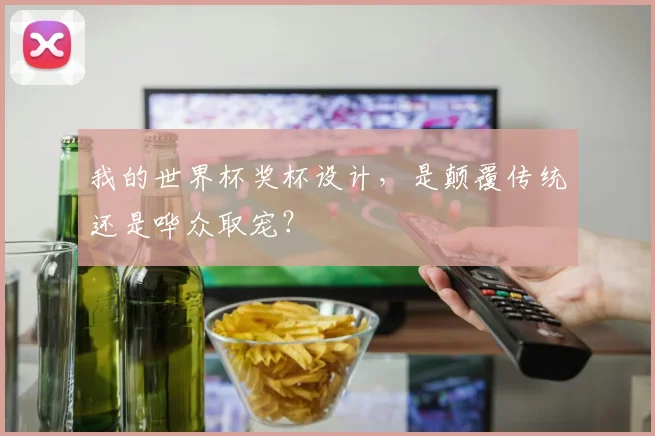 我的世界杯奖杯设计，是颠覆传统还是哗众取宠？