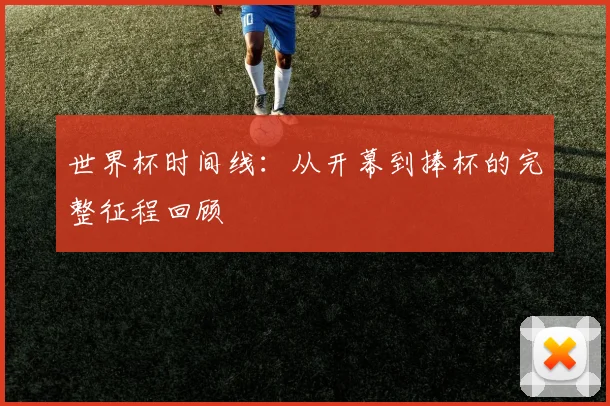 世界杯时间线:从开幕到捧杯的完整征程回顾