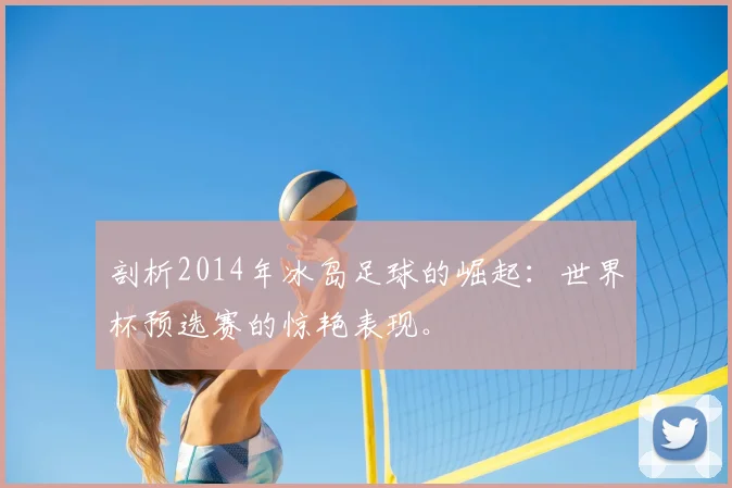 剖析2014年冰岛足球的崛起：世界杯预选赛的惊艳表现。