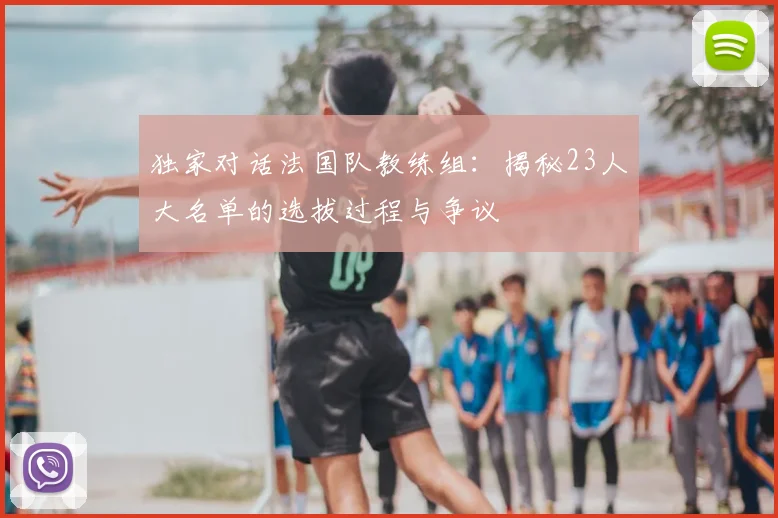 独家对话法国队教练组：揭秘23人大名单的选拔过程与争议