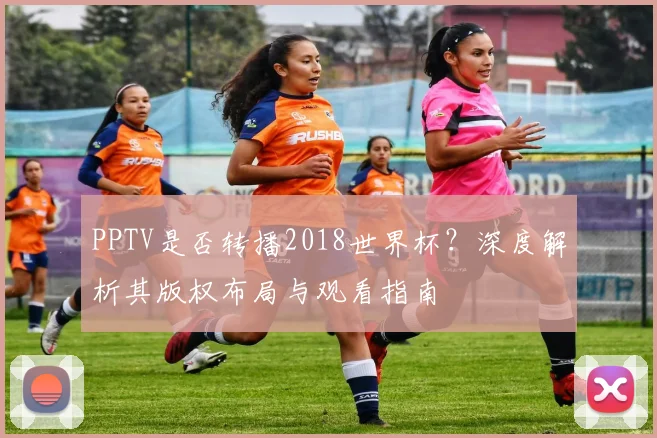 PPTV是否转播2018世界杯?深度解析其版权布局与观看指南