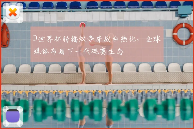 D世界杯转播权争夺战白热化,全球媒体布局下一代观赛生态