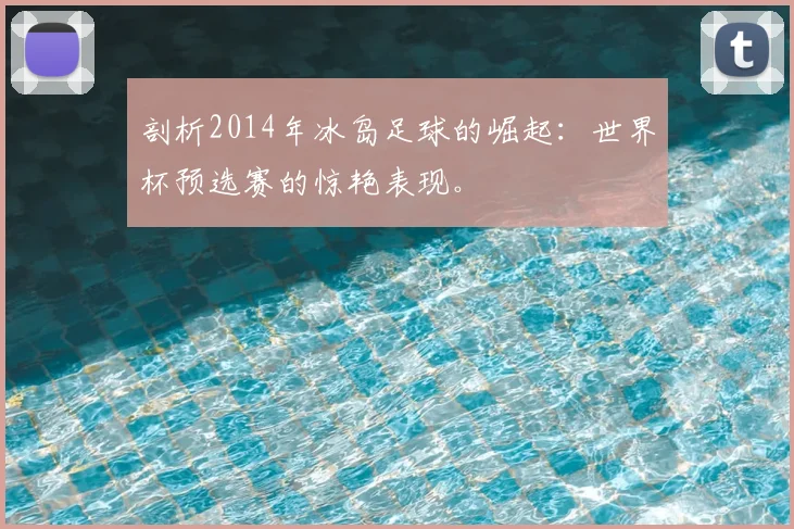剖析2014年冰岛足球的崛起：世界杯预选赛的惊艳表现。