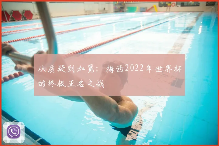 从质疑到加冕:梅西2022年世界杯的终极正名之战