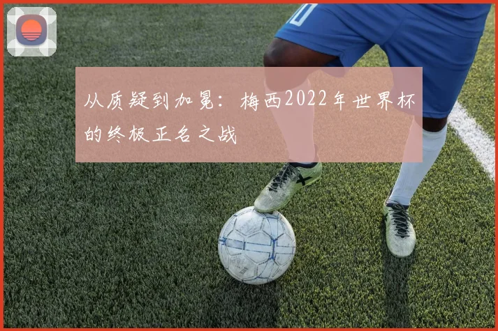 从质疑到加冕:梅西2022年世界杯的终极正名之战