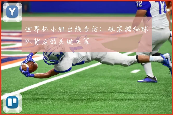世界杯小组出线专访：独家揭秘球队背后的关键决策