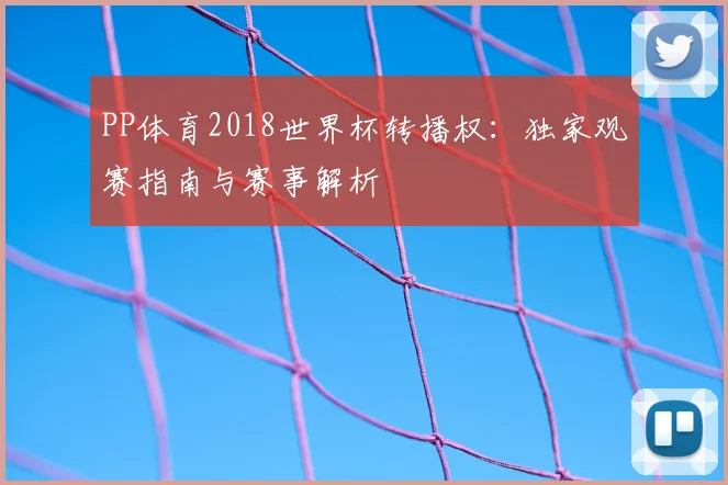 PP体育2018世界杯转播权：独家观赛指南与赛事解析