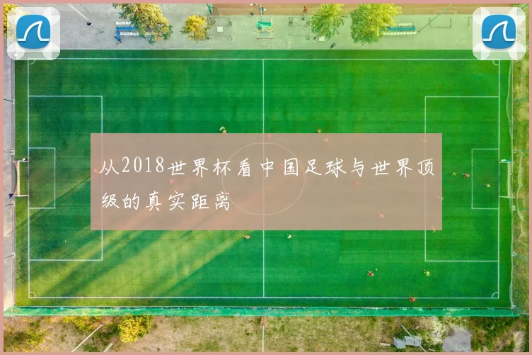 从2018世界杯看中国足球与世界顶级的真实距离