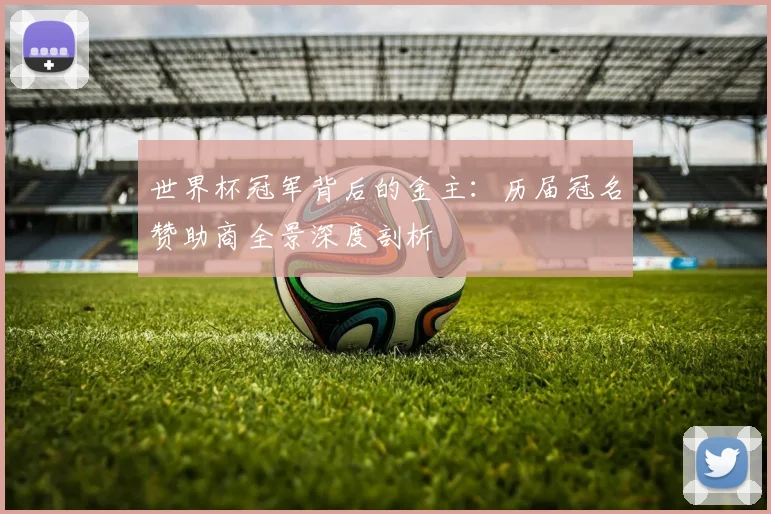 世界杯冠军背后的金主:历届冠名赞助商全景深度剖析