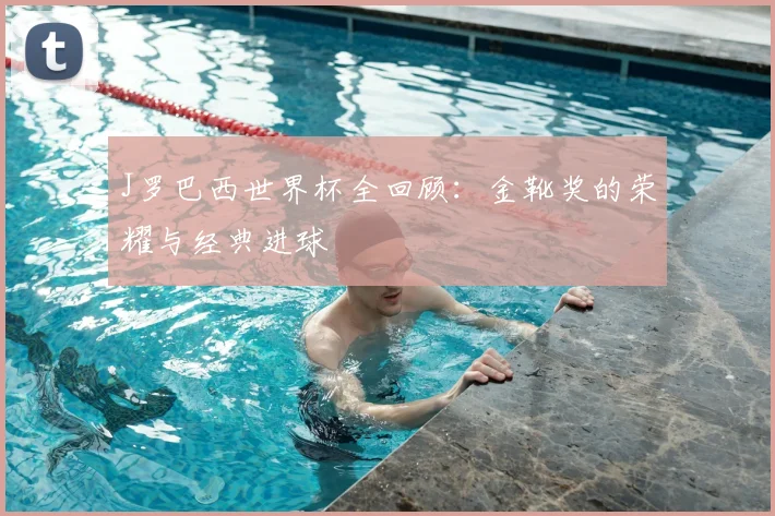 J罗巴西世界杯全回顾:金靴奖的荣耀与经典进球
