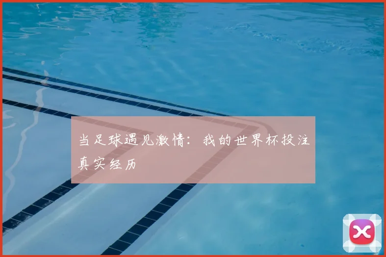 当足球遇见激情：我的世界杯投注真实经历