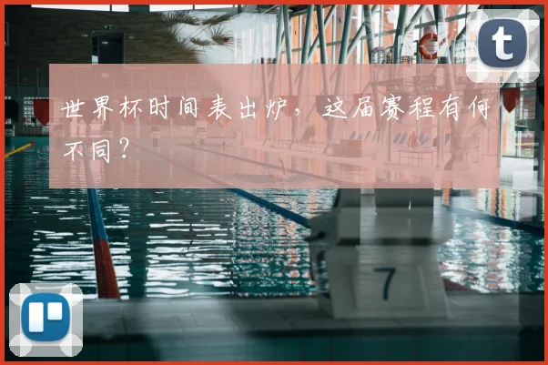 世界杯时间表出炉,这届赛程有何不同?
