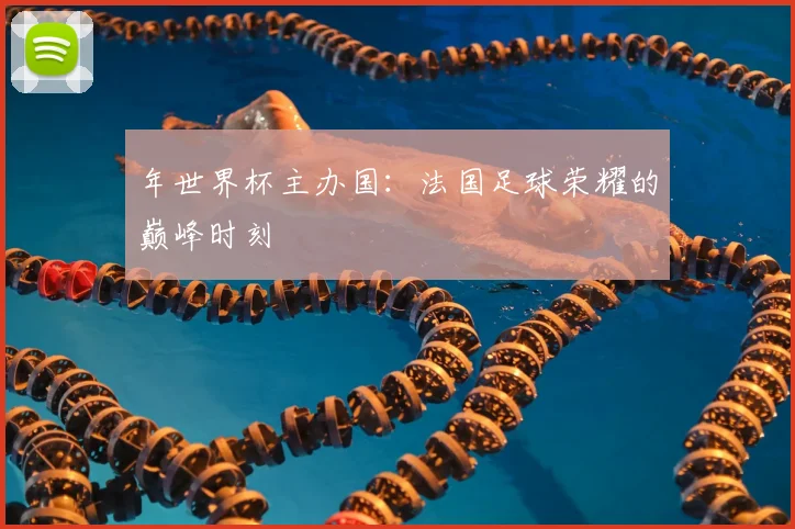 年世界杯主办国:法国足球荣耀的巅峰时刻