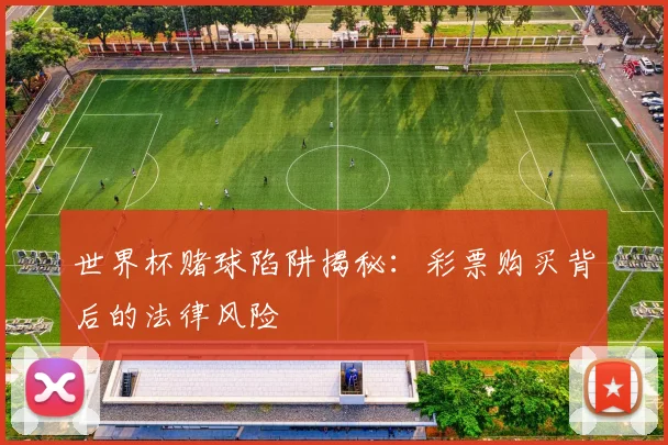 世界杯赌球陷阱揭秘:彩票购买背后的法律风险