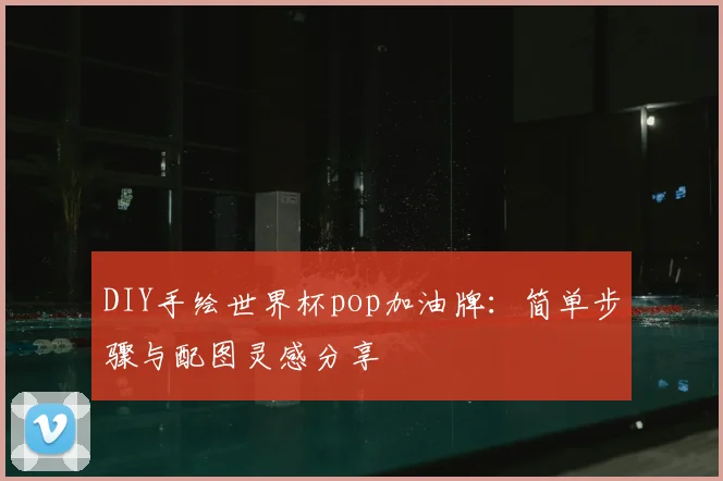 DIY手绘世界杯pop加油牌:简单步骤与配图灵感分享
