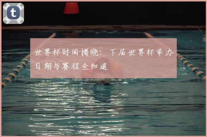 世界杯时间揭晓:下届世界杯举办日期与赛程全知道