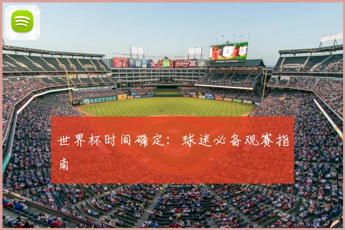 世界杯时间确定:球迷必备观赛指南