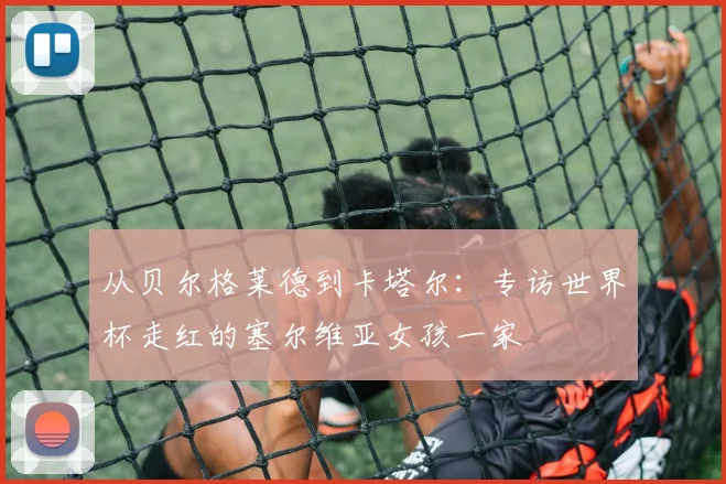 从贝尔格莱德到卡塔尔：专访世界杯走红的塞尔维亚女孩一家