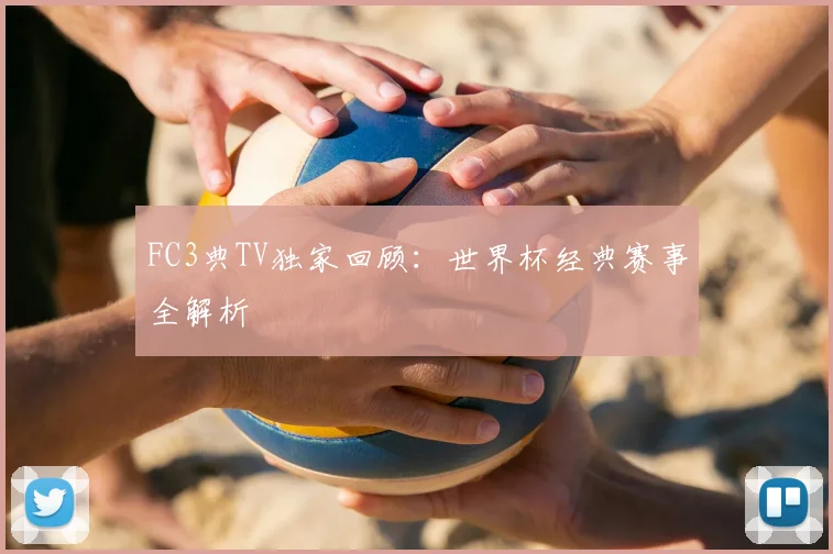 FC3典TV独家回顾：世界杯经典赛事全解析