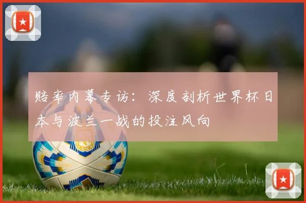 赔率内幕专访:深度剖析世界杯日本与波兰一战的投注风向