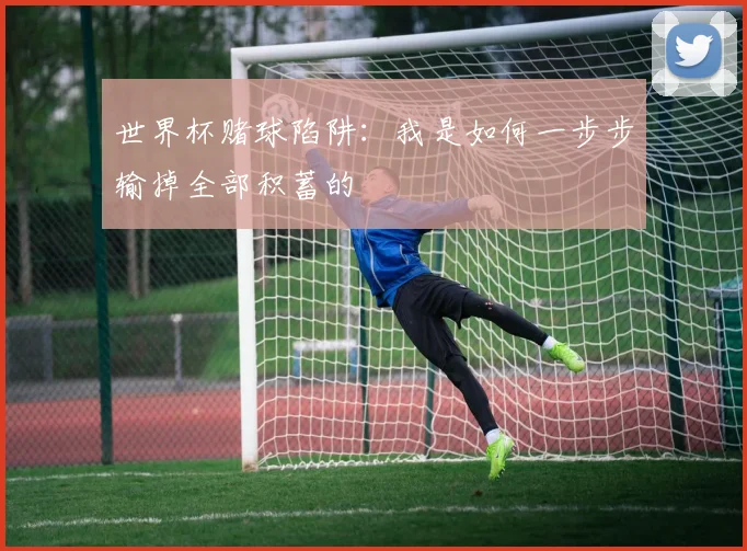 世界杯赌球陷阱：我是如何一步步输掉全部积蓄的