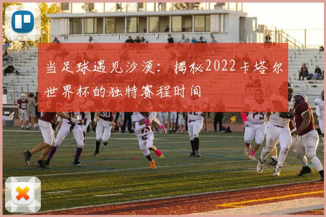 当足球遇见沙漠：揭秘2022卡塔尔世界杯的独特赛程时间