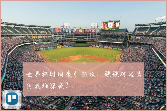 世界杯时间表引热议:强强对话为何扎堆深夜?