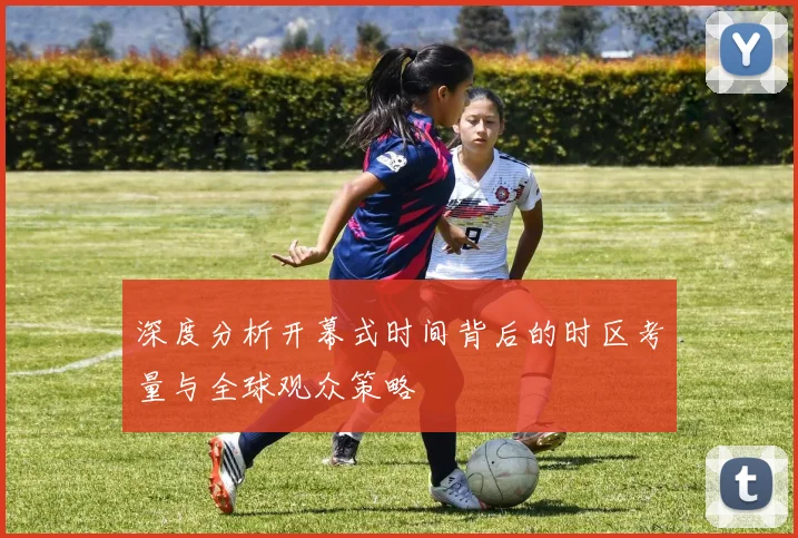 深度分析开幕式时间背后的时区考量与全球观众策略