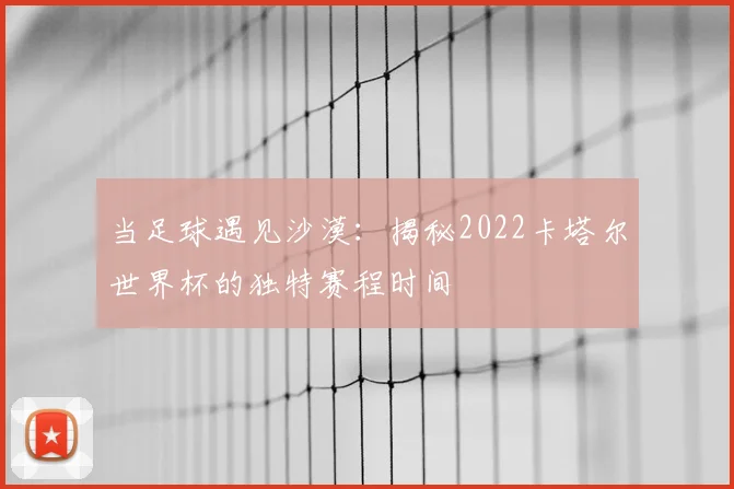 当足球遇见沙漠：揭秘2022卡塔尔世界杯的独特赛程时间
