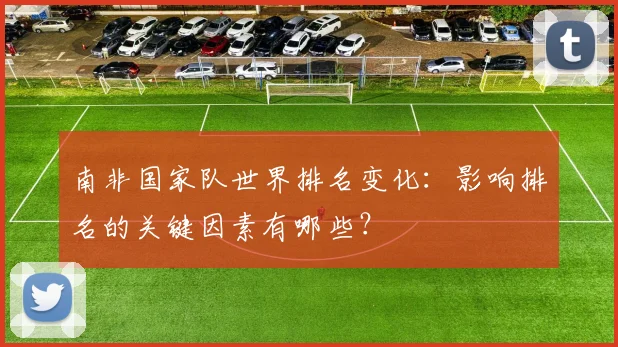 南非国家队世界排名变化：影响排名的关键因素有哪些？