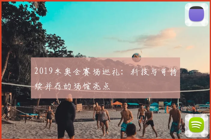 2019冬奥会赛场巡礼：科技与可持续并存的场馆亮点