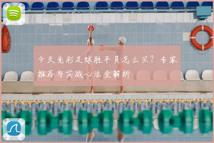 今天竞彩足球胜平负怎么买？专家推荐与实战心法全解析