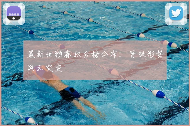 最新世预赛积分榜公布：晋级形势风云突变