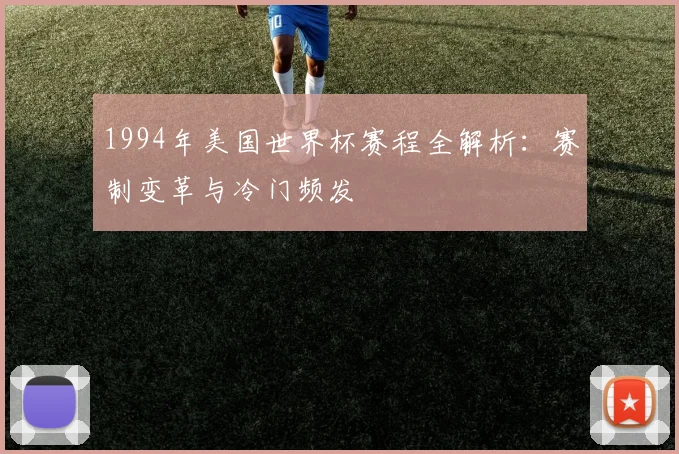 1994年美国世界杯赛程全解析：赛制变革与冷门频发