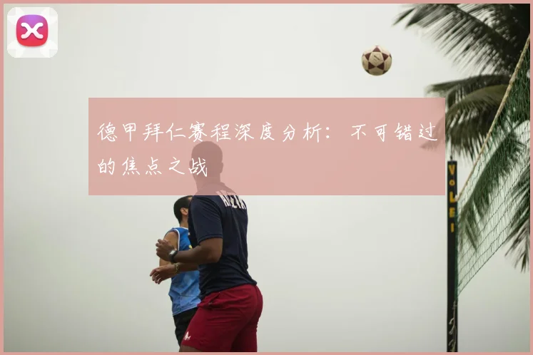 德甲拜仁赛程深度分析：不可错过的焦点之战