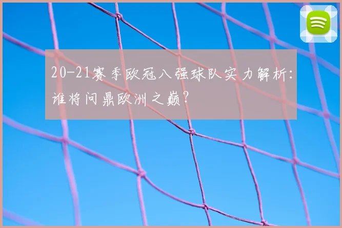 20-21赛季欧冠八强球队实力解析:谁将问鼎欧洲之巅?