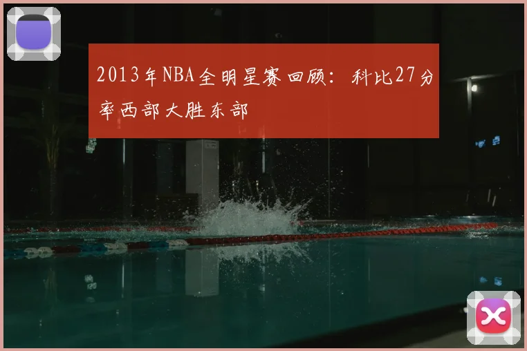 2013年NBA全明星赛回顾：科比27分率西部大胜东部