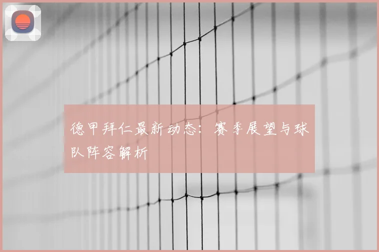 德甲拜仁最新动态：赛季展望与球队阵容解析