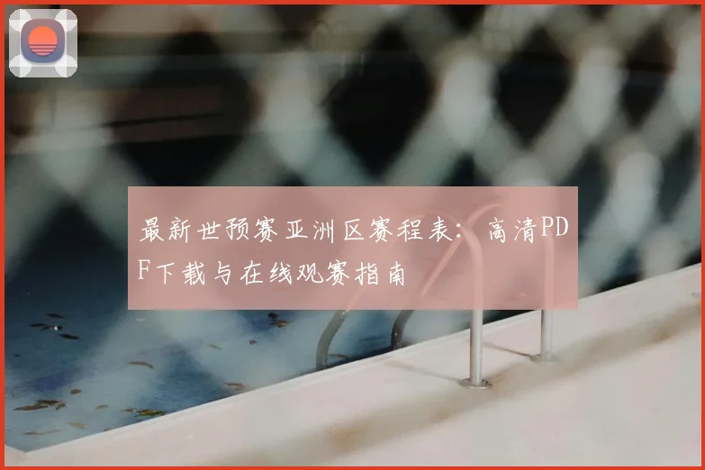 最新世预赛亚洲区赛程表：高清PDF下载与在线观赛指南