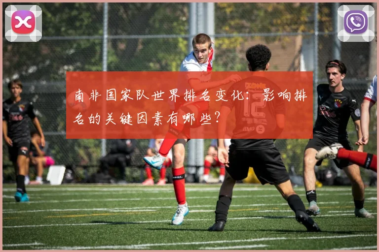 南非国家队世界排名变化：影响排名的关键因素有哪些？