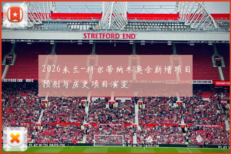 2026米兰-科尔蒂纳冬奥会新增项目预测与历史项目演变